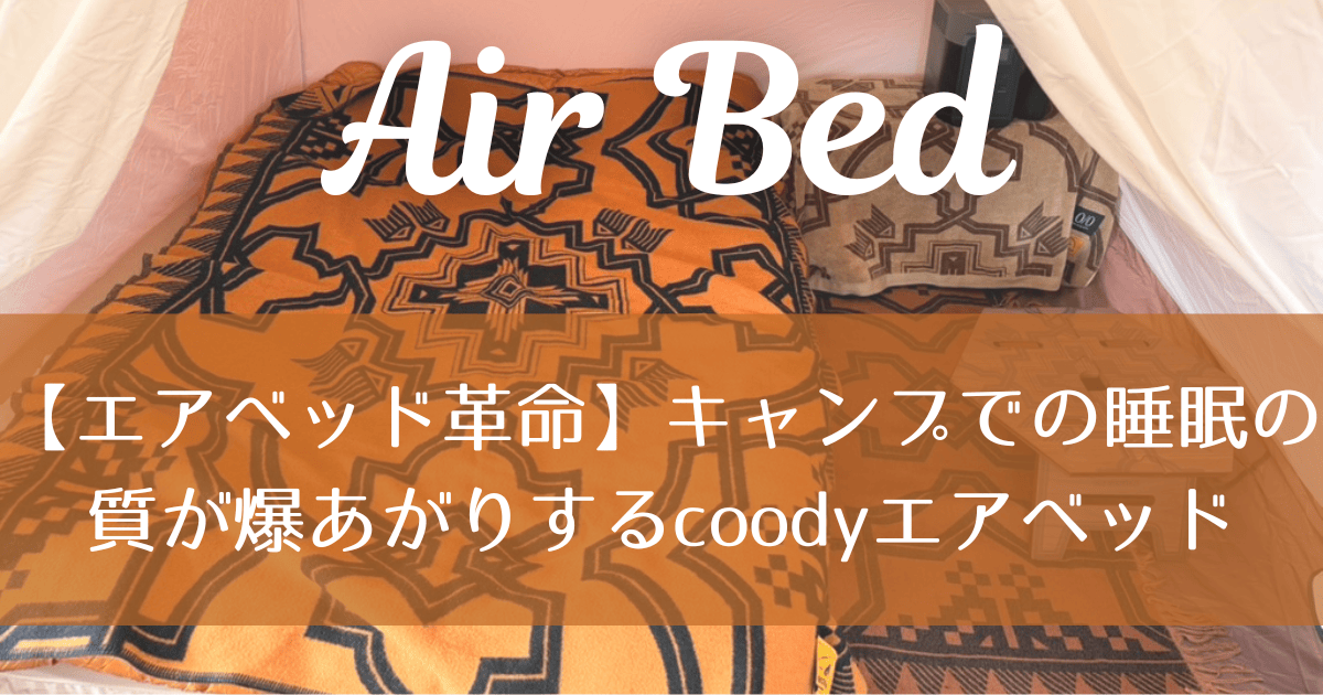 エアベッド革命】キャンプでの睡眠の質がお家レベルになるcoodyのエア 